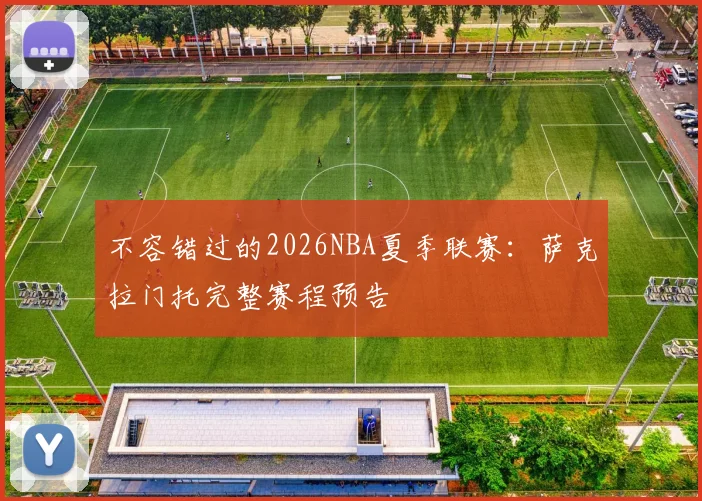 不容错过的2026NBA夏季联赛：萨克拉门托完整赛程预告