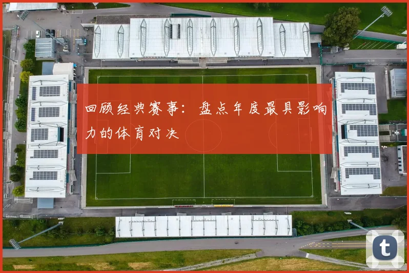 回顾经典赛事：盘点年度最具影响力的体育对决