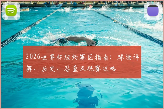 2026世界杯纽约赛区指南：球场详解、历史、容量及观赛攻略