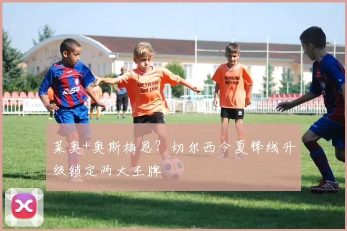 莱奥+奥斯梅恩？切尔西今夏锋线升级锁定两大王牌
