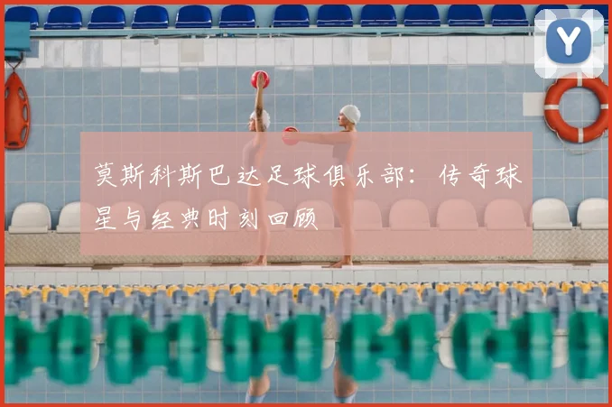 莫斯科斯巴达足球俱乐部:传奇球星与经典时刻回顾