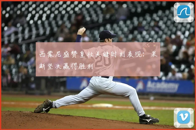 西蒙尼盛赞皇社关键时刻表现:果断坚决赢得胜利