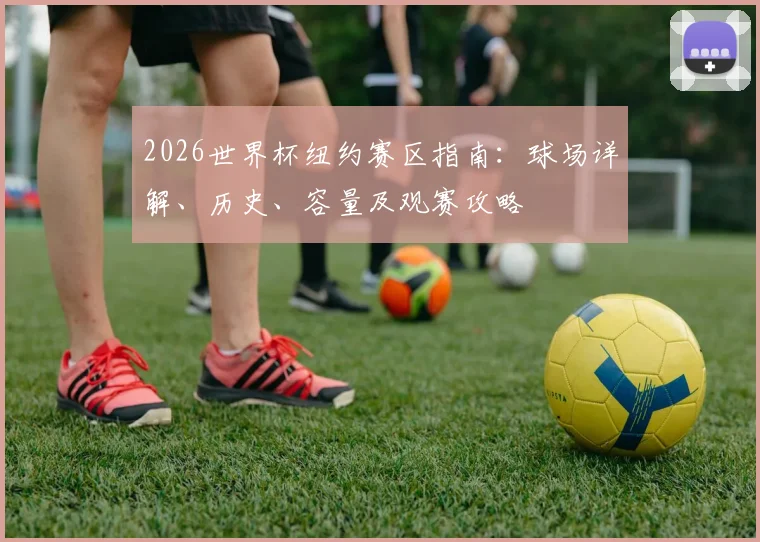 2026世界杯纽约赛区指南:球场详解、历史、容量及观赛攻略