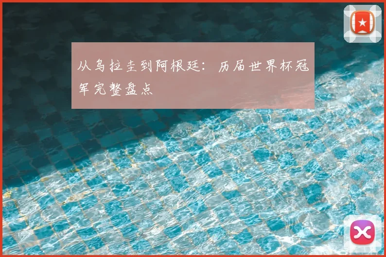 从乌拉圭到阿根廷：历届世界杯冠军完整盘点
