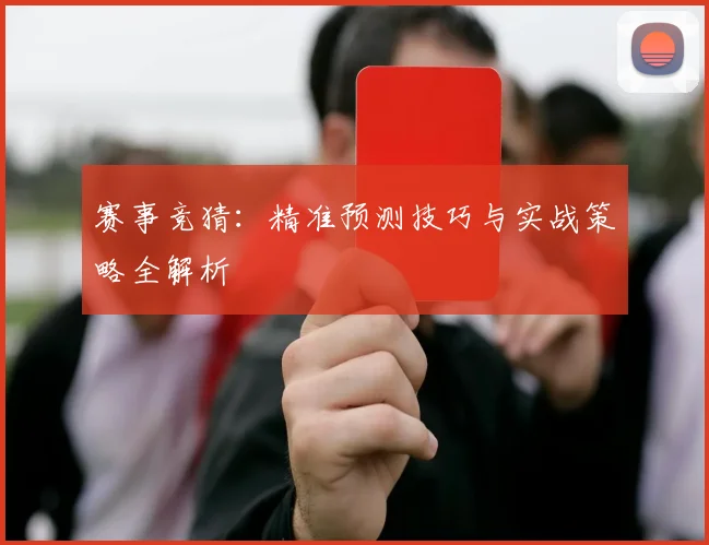 赛事竞猜:精准预测技巧与实战策略全解析