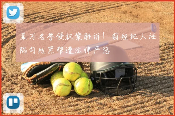 莱万名誉侵权案胜诉！前经纪人诬陷勾结黑帮遭法律严惩