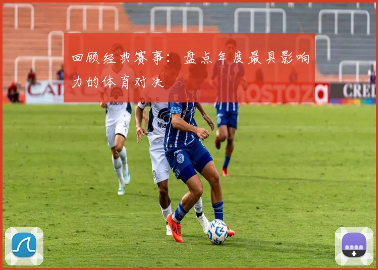 回顾经典赛事：盘点年度最具影响力的体育对决