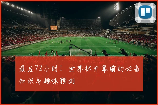 最后72小时！世界杯开幕前的必备知识与趣味预测